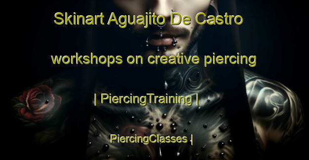 Skinart Aguajito De Castro workshops on creative piercing | PiercingTraining | PiercingClasses | SkinartTraining-Mexico